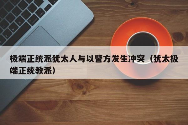 极端正统派犹太人与以警方发生冲突（犹太极端正统教派）