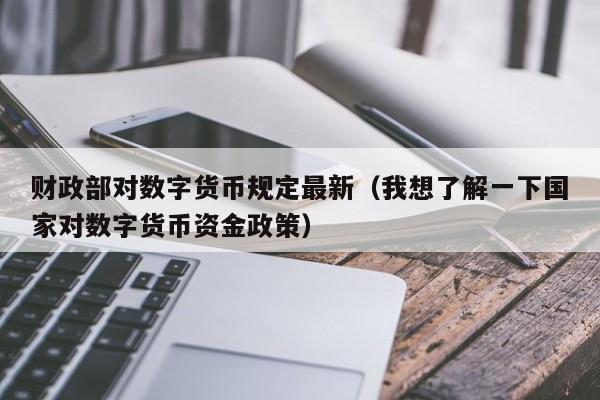 财政部对数字货币规定最新（我想了解一下国家对数字货币资金政策）