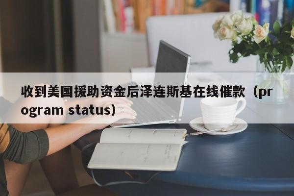 收到美国援助资金后泽连斯基在线催款（program status）