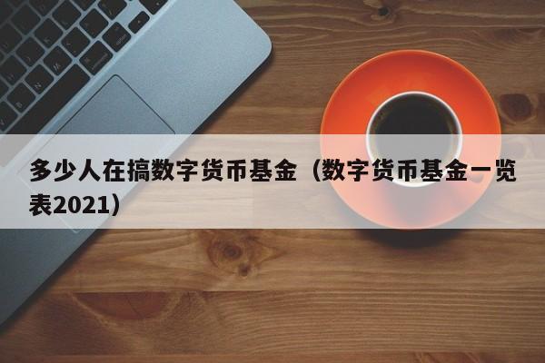 多少人在搞数字货币基金（数字货币基金一览表2021）