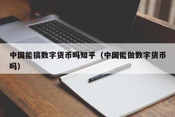 中国能搞数字货币吗知乎（中国能做数字货币吗）