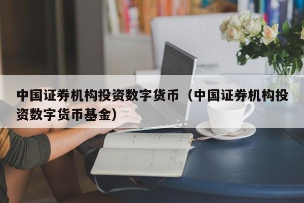 中国证券机构投资数字货币（中国证券机构投资数字货币基金）