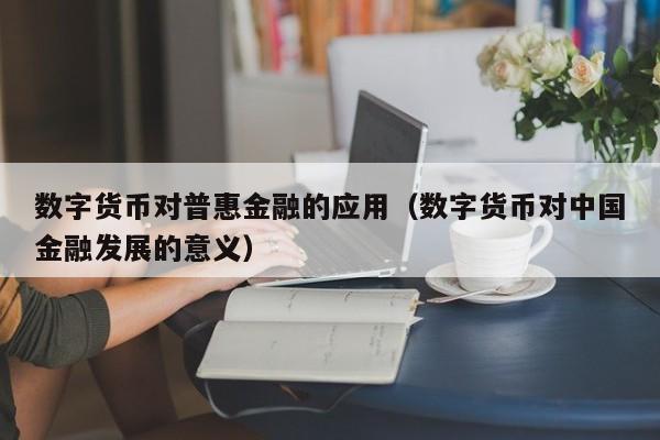 数字货币对普惠金融的应用（数字货币对中国金融发展的意义）