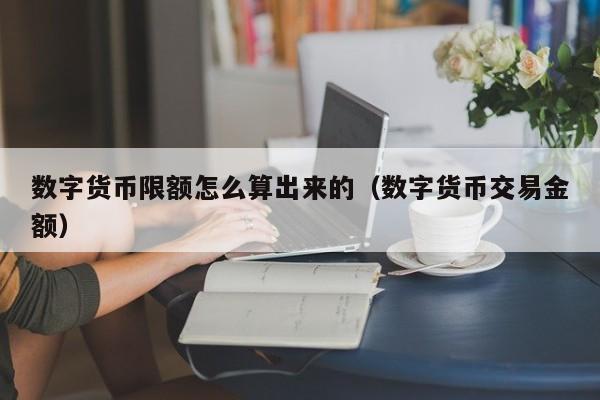 数字货币限额怎么算出来的（数字货币交易金额）