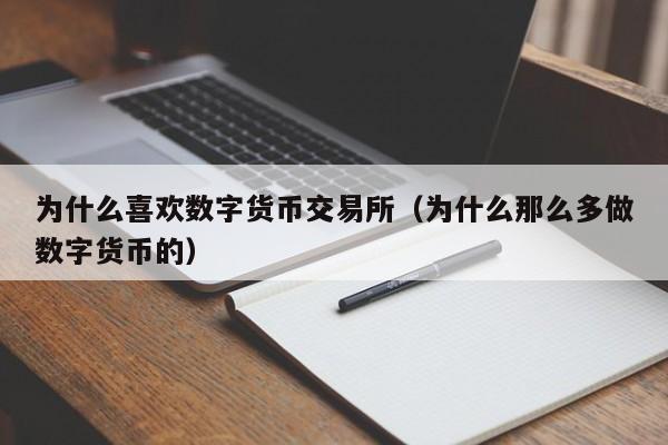 为什么喜欢数字货币交易所（为什么那么多做数字货币的）