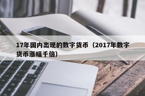 17年国内出现的数字货币（2017年数字货币涨幅千倍）