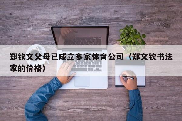 郑钦文父母已成立多家体育公司（郑文钦书法家的价格）