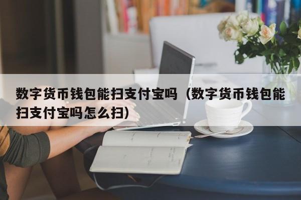 数字货币钱包能扫支付宝吗（数字货币钱包能扫支付宝吗怎么扫）