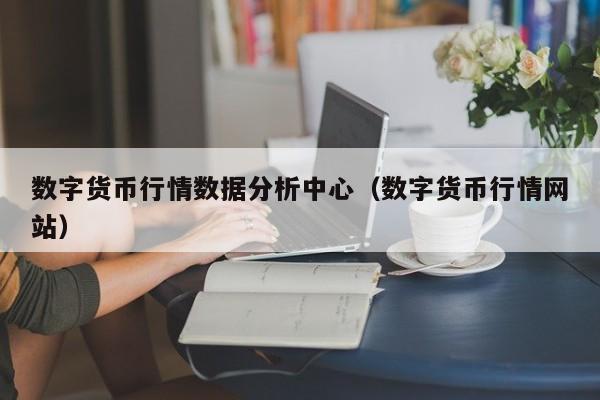 数字货币行情数据分析中心（数字货币行情网站）