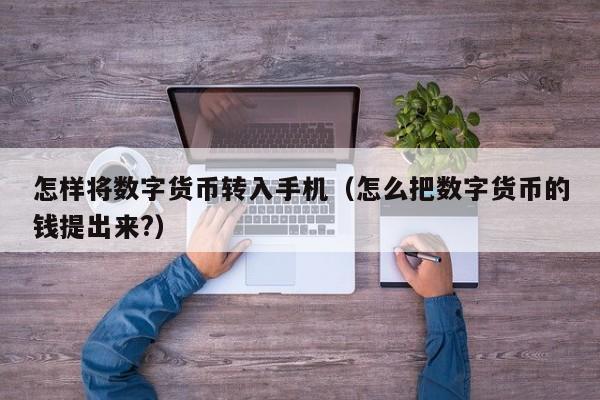 怎样将数字货币转入手机（怎么把数字货币的钱提出来?）