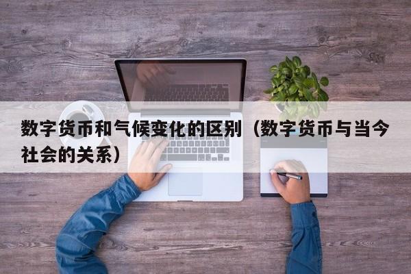 数字货币和气候变化的区别（数字货币与当今社会的关系）