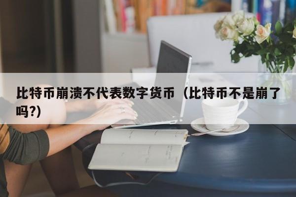 比特币崩溃不代表数字货币（比特币不是崩了吗?）