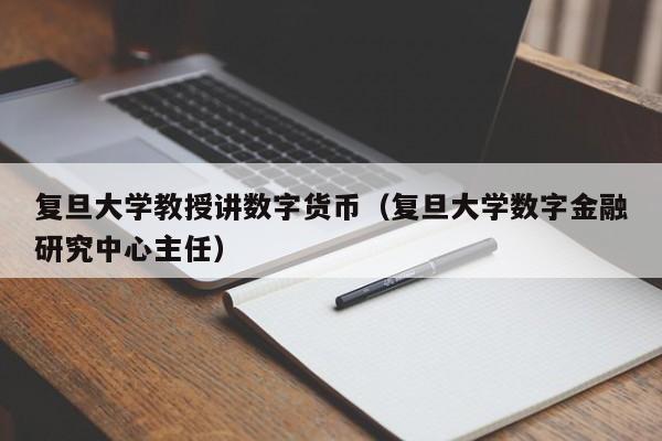 复旦大学教授讲数字货币（复旦大学数字金融研究中心主任）