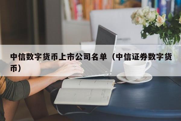 中信数字货币上市公司名单（中信证券数字货币）