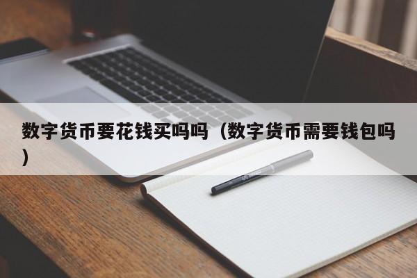 数字货币要花钱买吗吗（数字货币需要钱包吗）