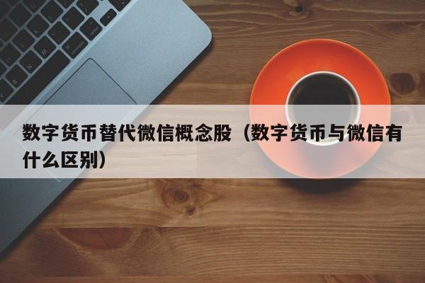 数字货币替代微信概念股（数字货币与微信有什么区别）