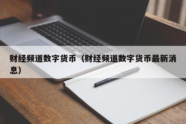 财经频道数字货币（财经频道数字货币最新消息）