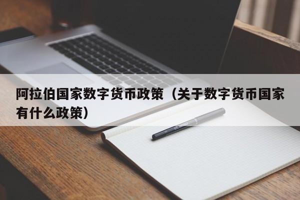 阿拉伯国家数字货币政策（关于数字货币国家有什么政策）