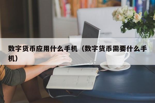 数字货币应用什么手机（数字货币需要什么手机）