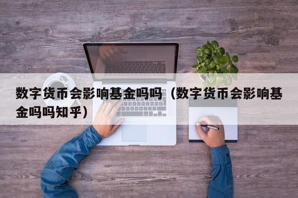 数字货币会影响基金吗吗（数字货币会影响基金吗吗知乎）