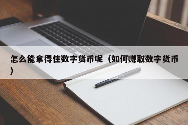 怎么能拿得住数字货币呢（如何赚取数字货币）