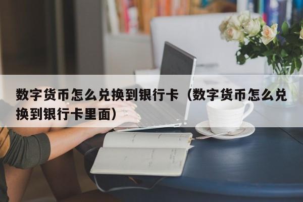 数字货币怎么兑换到银行卡（数字货币怎么兑换到银行卡里面）