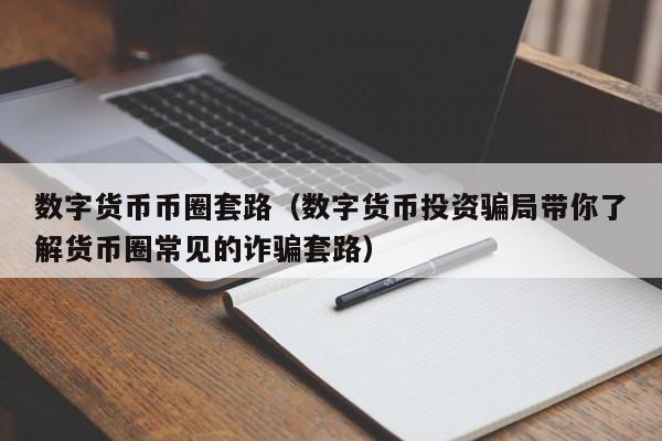 数字货币币圈套路（数字货币投资骗局带你了解货币圈常见的诈骗套路）