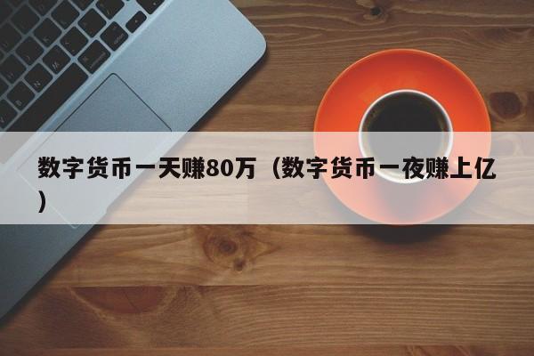 数字货币一天赚80万（数字货币一夜赚上亿）