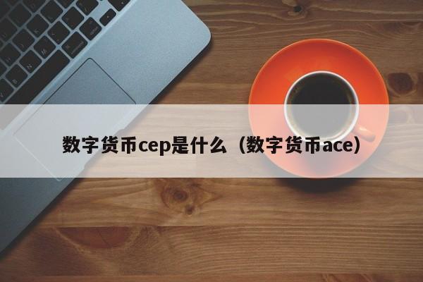 数字货币cep是什么（数字货币ace）