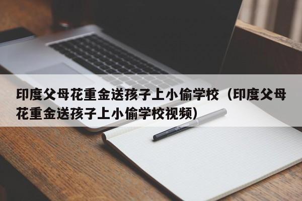 印度父母花重金送孩子上小偷学校（印度父母花重金送孩子上小偷学校视频）