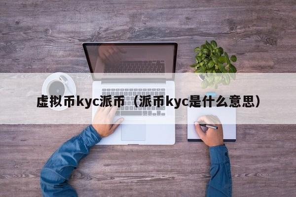 虚拟币kyc派币（派币kyc是什么意思）