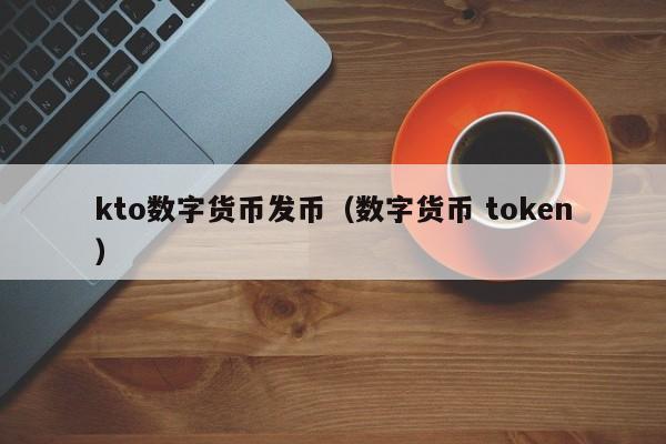 kto数字货币发币（数字货币 token）