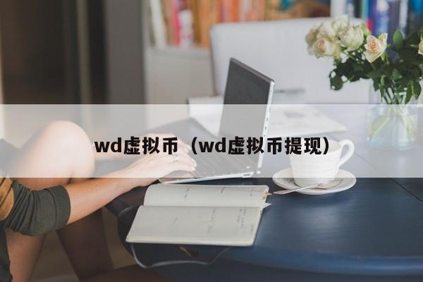 wd虚拟币（wd虚拟币提现）