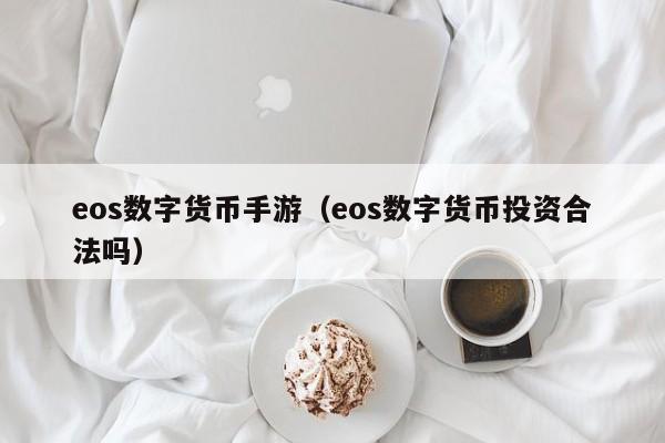 eos数字货币手游（eos数字货币投资合法吗）