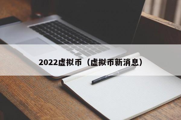 2022虚拟币（虚拟币新消息）