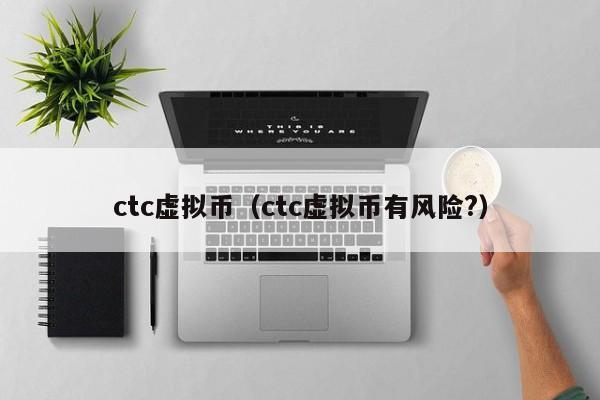 ctc虚拟币（ctc虚拟币有风险?）