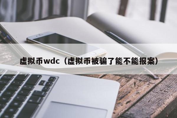 虚拟币wdc（虚拟币被骗了能不能报案）