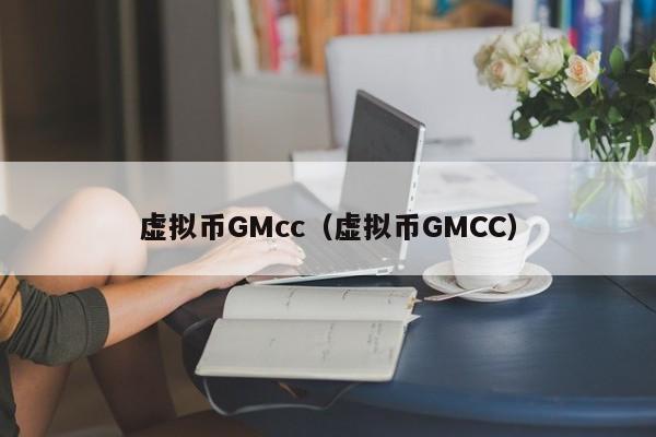 虚拟币GMcc（虚拟币GMCC）