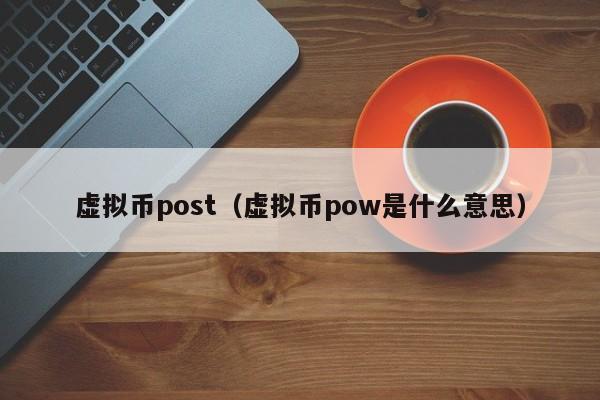 虚拟币post（虚拟币pow是什么意思）