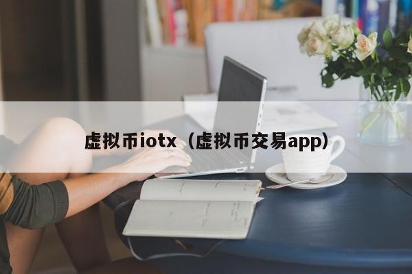 虚拟币iotx（虚拟币交易app）