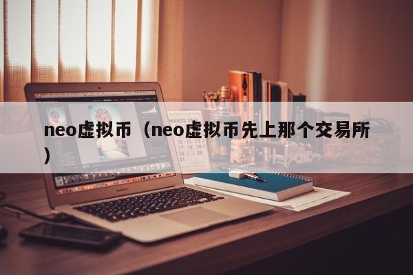 neo虚拟币（neo虚拟币先上那个交易所）