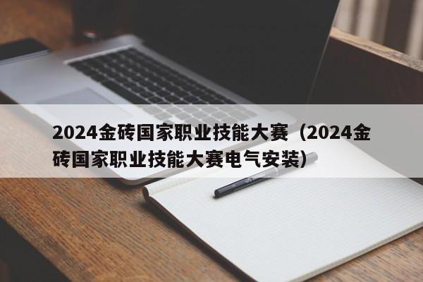 2024金砖国家职业技能大赛（2024金砖国家职业技能大赛电气安装）